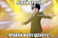 левой дрочу, правой жопу щекочу!