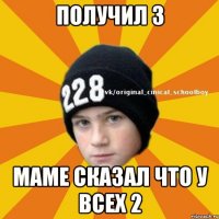 Получил 3 Маме сказал что у всех 2