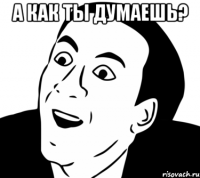 А как ты думаешь? 