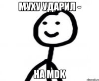 муху ударил - на MDK