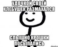 Удочкой своей хлебушек размахался Слышно крошки посыпались