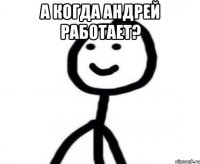 А когда Андрей работает? 