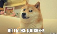 Но ты же должен!