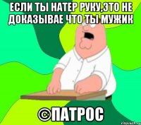 Если ты натер руку,это не доказывае что ты мужик ©ПАТРОС