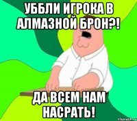 Уббли игрока в алмазной брон?! Да всем нам насрать!