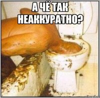 А чё так неаккуратно? 