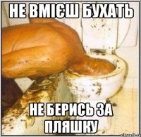 Не вмієш бухать Не берись за пляшку