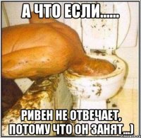 а что если...... ривен не отвечает, потому что он занят...)