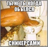 Ты не ты когда объелся Сникерсами