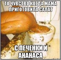 то чувство когда мама приготовила салат с печенки и ананаса