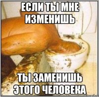 если ты мне изменишь ты заменишь этого человека