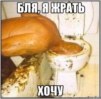 бля, я жрать хочу