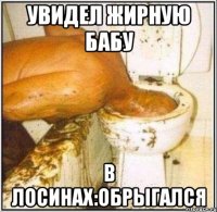 Увидел жирную бабу В лосинах:обрыгалсЯ