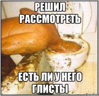 Решил рассмотреть Есть ли у него глисты