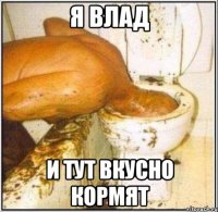 Я влад И тут вкусно кормят