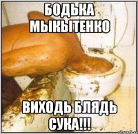 Бодька Мыкытенко Виходь блядь сука!!!