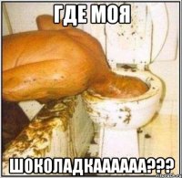 Где моя ШОКОЛАДКАААААА???