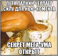 Петя Лалкин черпает силу для нью-комента Секрет мега-ума открыт