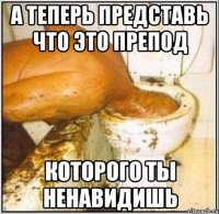 А теперь представь что это препод КОТОРОГО ТЫ НЕНАВИДИШЬ