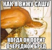 КАК Я ВИЖУ САШУ КОГДА ОН ПОРИТ ОЧЕРЕДНОЙ БРЕД