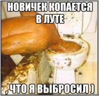 Новичек копается в луте , что я выбросил )