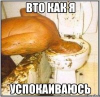 вто как я успокаиваюсь