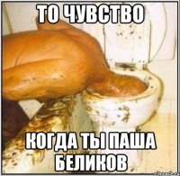 то чувство когда ты паша беликов
