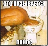 это называется ПОНОС