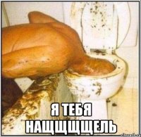  Я ТЕБЯ НАЩЩЩЩЕЛЬ
