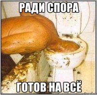 ради спора готов на всё