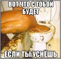 вот что с тобой будет если ты уснёшь