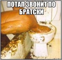 ПОТАП ЗВОНИТ ПО БРАТСКИ 