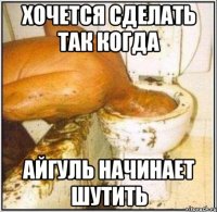 Хочется сделать так когда Айгуль начинает шутить