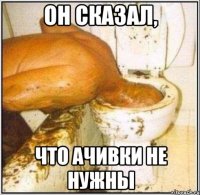 он сказал, что ачивки не нужны