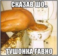 сказав шо.. тушонка гавно