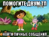 ПОМОГИТЕ ДВУМ ТП НАЙТИ ЛИЧНЫЕ СОБЩЕНИЯ