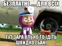 БЕЗПЛАТНЕ ..... ДЛЯ ВСІХ ТУт ЗАРА ВЛЬНО ТО ІДІТЬ ШВИДКО ЕБАНІ