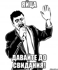 яйца давайте до свидания!