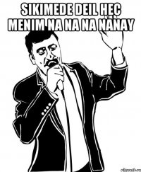 Sikimede Deil Hec Menim Na Na Na Nanay 
