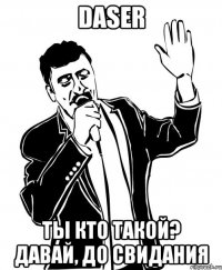 DASER Ты кто такой? Давай, до свидания