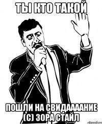 ты кто такой пошли на свидаааание (с) Зора стайл