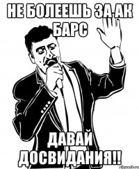 Не болеешь за Ак Барс Давай Досвидания!!