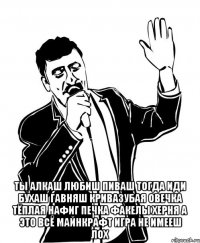  ТЫ АЛКАШ ЛЮБИШ ПИВАШ ТОГДА ИДИ БУХАШ ГАВНЯШ КРИВАЗУБАЯ ОВЕЧКА ТЁПЛАЯ НАФИГ ПЕЧКА ФАКЕЛЫ ХЕРНЯ А ЭТО ВСЁ МАЙНКРАФТ ИГРА НЕ ИМЕЕШ ЛОХ