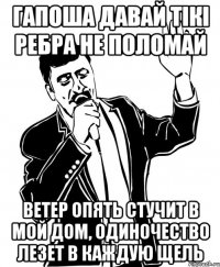 Гапоша давай тікі ребра не поломай Ветер опять стучит в мой дом, Одиночество лезет в каждую щель