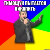 Тимощук пытается пикапить 