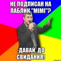 Не подписан на паблик "mimi"? -Давай, до свидания!