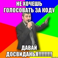 Не хочешь голосовать за Коду Давай досвиданья!!!!!!!!!