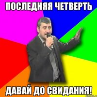 Последняя четверть Давай до свидания!