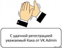 С удачной регестрацией уважаемый Каха от VK.Admin