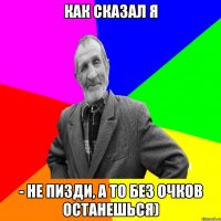 как сказал я - не пизди, а то без очков останешься)